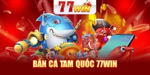 Bắn Cá Tam Quốc 77WIN - Sân Chơi Uy Tín Cho Các Cược Thủ
